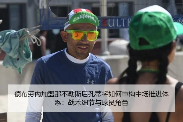 德布劳内加盟那不勒斯后孔蒂将如何重构中场推进体系：战术细节与球员角色