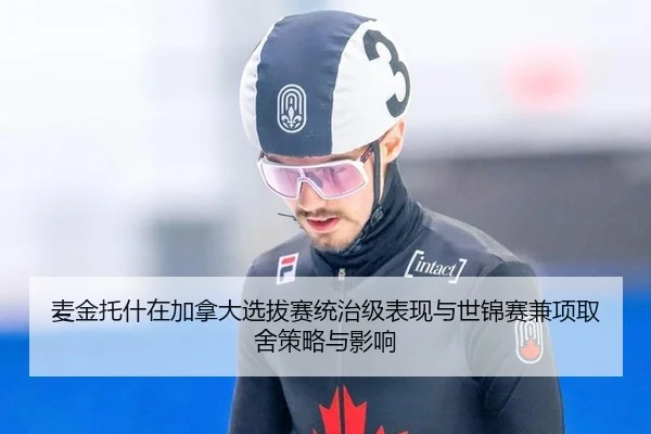 麦金托什在加拿大选拔赛统治级表现与世锦赛兼项取舍策略与影响