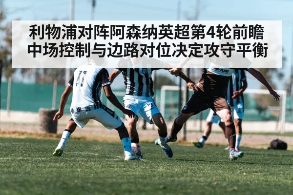 利物浦对阵阿森纳英超第4轮前瞻 中场控制与边路对位决定攻守平衡