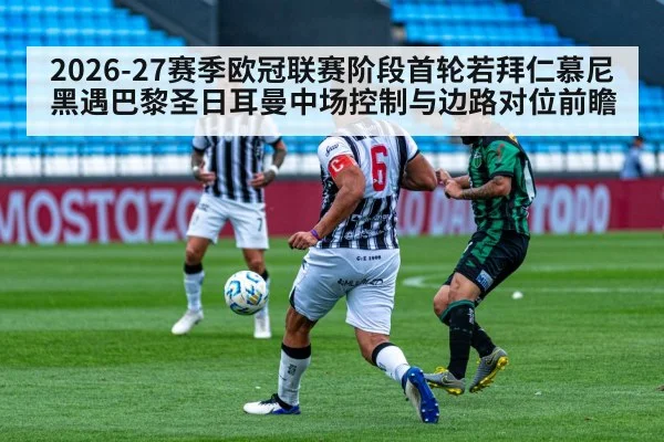 2026-27赛季欧冠联赛阶段首轮若拜仁慕尼黑遇巴黎圣日耳曼中场控制与边路对位前瞻